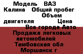  › Модель ­ ВАЗ 1119 Калина › Общий пробег ­ 110 000 › Объем двигателя ­ 1 596 › Цена ­ 185 000 - Все города Авто » Продажа легковых автомобилей   . Тамбовская обл.,Моршанск г.